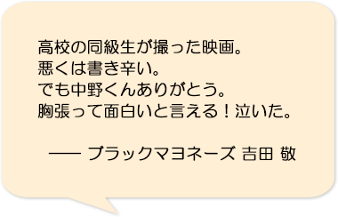 高校の同級生が撮った映画。悪くは書き辛い。でも中野くんありがとう。胸張って面白いと言える！泣いた。―ブラックマヨネーズ 吉田敬